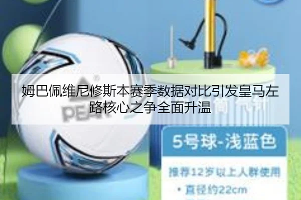 姆巴佩维尼修斯本赛季数据对比引发皇马左路核心之争全面升温